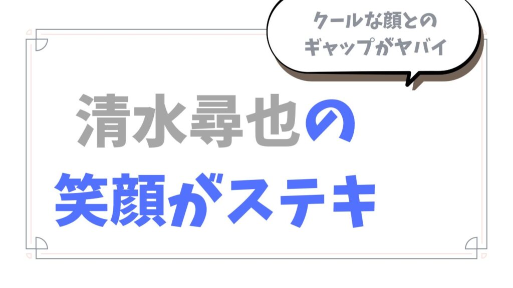 清水尋也の笑顔がステキ