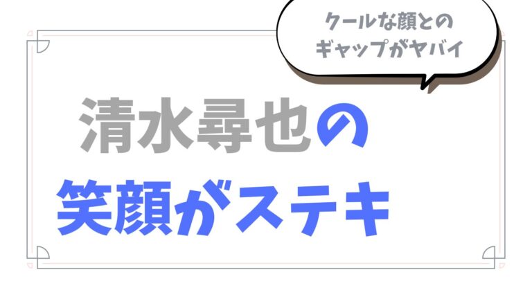 清水尋也の笑顔がステキ