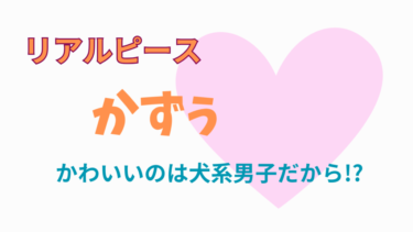 リアルピースのかずぅがかわいいのは犬系男子だから？