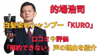 的場浩司の白髪染めシャンプー「KURO」の口コミや評価「解約できない」の理由を紹介